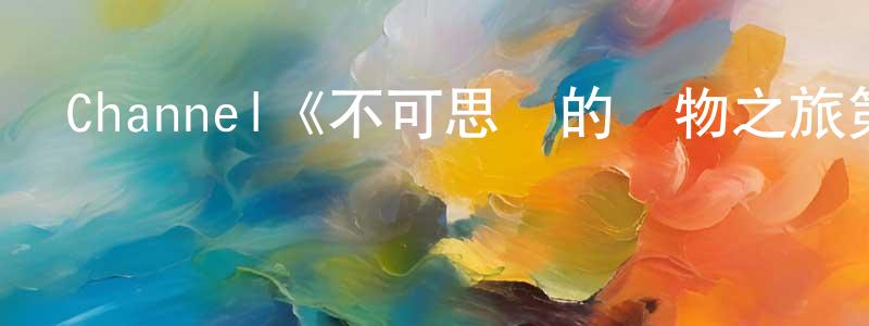 陳少杰發布Channel《不可思議的動物之旅第一季》迅雷下載/在線觀看/百度云-選秀/綜藝-美劇天堂